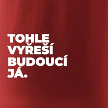 TOHLE VYŘEŠÍ BUDOUCÍ JÁ.