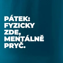 PÁTEK: FYZICKY ZDE, MENTÁLNĚ PRYČ.