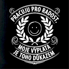 Pracuju pro radost. moje výplata je toho důkazem