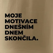 MOJE MOTIVACE DNEŠNÍM DNEM SKONČILA.