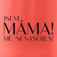 Jsem máma! MĚ NENASEREŠ!