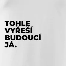 TOHLE VYŘEŠÍ BUDOUCÍ JÁ.