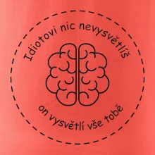 Idiotovi nic nevysvětlíš, ale on vysvětlí vše tobě