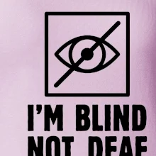 I'm blind not deaf