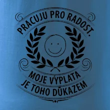 Pracuju pro radost. moje výplata je toho důkazem