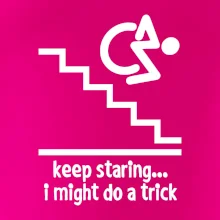 Keep staring i might do a trick