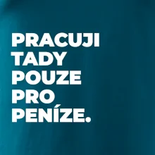 PRACUJI TADY POUZE PRO PENÍZE.