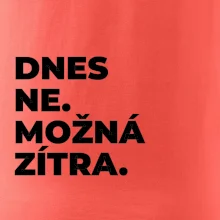 DNES NE. MOŽNÁ ZÍTRA.