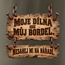 Moje dílna můj bordel nesahej na nářadí