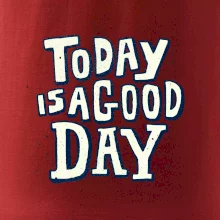 Today is a good day
