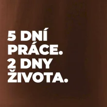 5 DNÍ PRÁCE.  2 DNY ŽIVOTA.