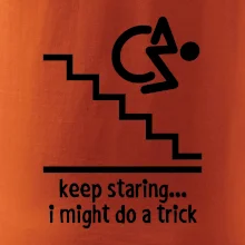 Keep staring i might do a trick Keep staring i might do a trick