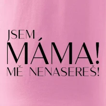 Jsem máma! MĚ NENASEREŠ!