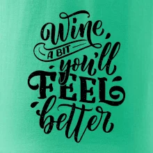Wine a bit youll feel better Wine a bit youll feel better