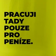 PRACUJI TADY POUZE PRO PENÍZE.