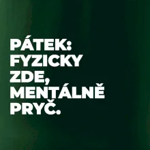 PÁTEK: FYZICKY ZDE, MENTÁLNĚ PRYČ.