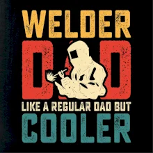 Welder dad like a regular dad but cooler