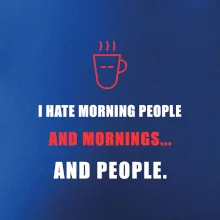 i hate morning people and mornings.... and people... - tiskací nápis