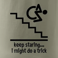 Keep staring i might do a trick