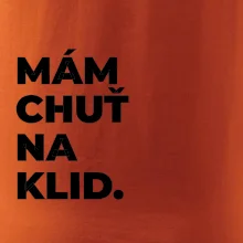 MÁM CHUŤ NA KLID.