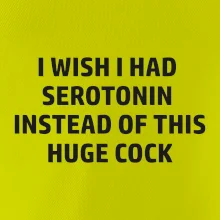 I wish I had serotonin instead of this huge cock