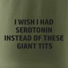 I wish I had serotonin instead of these giant tits