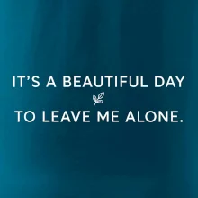 It's a beautiful day to leave me alone.