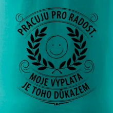 Pracuju pro radost. moje výplata je toho důkazem
