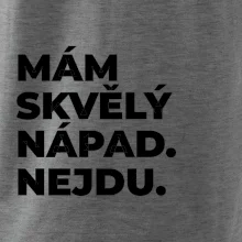MÁM SKVĚLÝ NÁPAD. NEJDU.