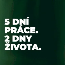 5 DNÍ PRÁCE.  2 DNY ŽIVOTA.