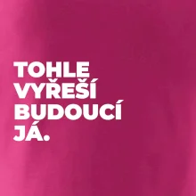 TOHLE VYŘEŠÍ BUDOUCÍ JÁ.