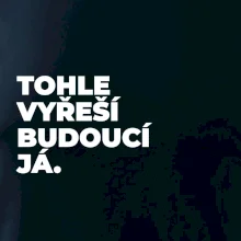 TOHLE VYŘEŠÍ BUDOUCÍ JÁ.
