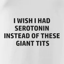 I wish I had serotonin instead of these giant tits