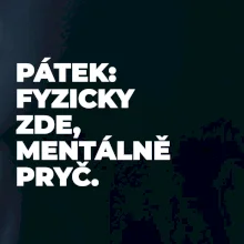 PÁTEK: FYZICKY ZDE, MENTÁLNĚ PRYČ.