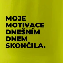 MOJE MOTIVACE DNEŠNÍM DNEM SKONČILA.