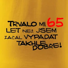 Trvalo mi 65 let než jsem začal vypadat takhle dobře