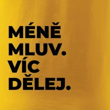 MÉNĚ MLUV. VÍC DĚLEJ.