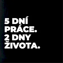 5 DNÍ PRÁCE.  2 DNY ŽIVOTA.