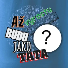 Až vyrostu budu jako táta .- vlastní motiv