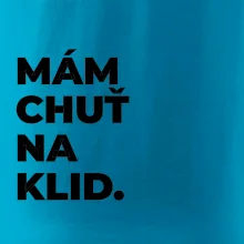 MÁM CHUŤ NA KLID.