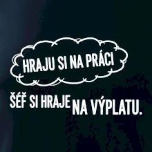 HRAJU SI NA PRÁCI, ŠÉF SI HRAJE NA VÝPLATU