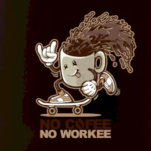 No cofee no workee