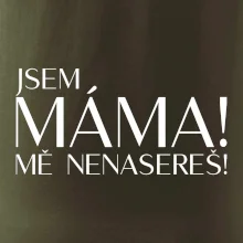 Jsem máma! MĚ NENASEREŠ!