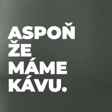 ASPOŇ ŽE MÁME KÁVU.