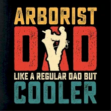 Arborist dad like a regular dad but cooler Arborist dad like a regular dad but cooler