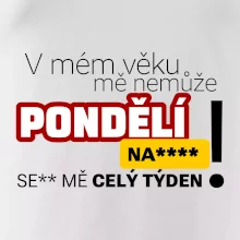 V mém věku mě nemůže pondělí nas****