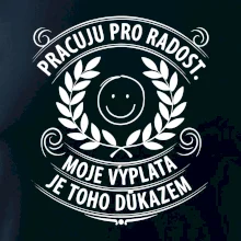 Pracuju pro radost. moje výplata je toho důkazem