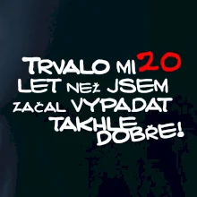 Trvalo mi 20 let než jsem začal vypadat takhle dobře