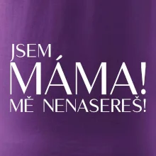 Jsem máma! MĚ NENASEREŠ!