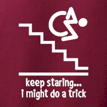 Keep staring i might do a trick